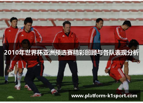 2010年世界杯亚洲预选赛精彩回顾与各队表现分析
