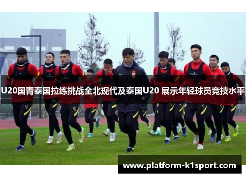 U20国青泰国拉练挑战全北现代及泰国U20 展示年轻球员竞技水平