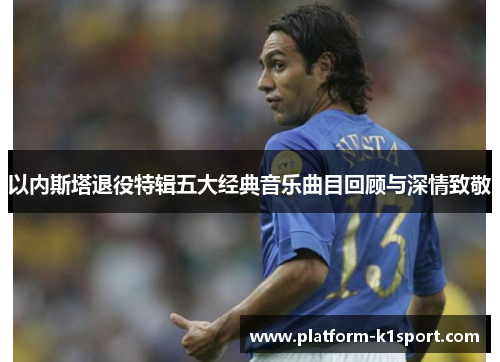以内斯塔退役特辑五大经典音乐曲目回顾与深情致敬