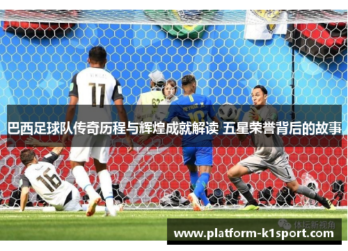 巴西足球队传奇历程与辉煌成就解读 五星荣誉背后的故事