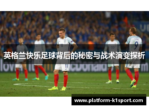 英格兰快乐足球背后的秘密与战术演变探析